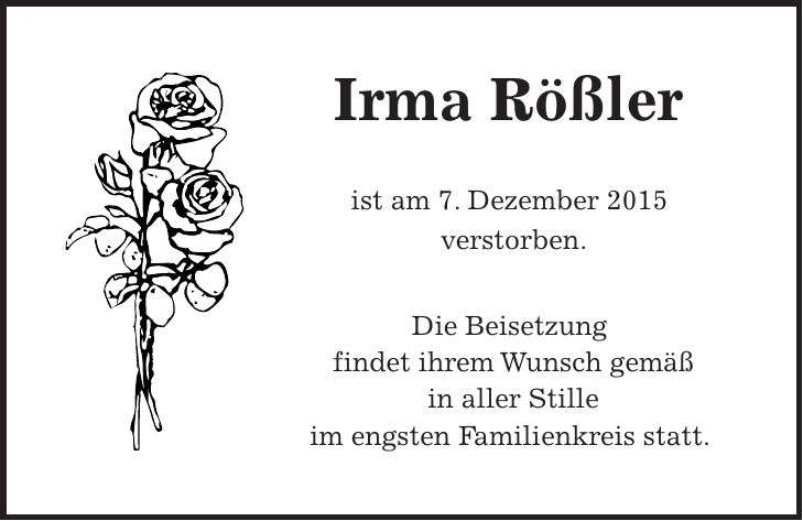 Irma Rößler ist am 7. Dezember 2015 verstorben. Die Beisetzung findet ihrem Wunsch gemäß in aller Stille im engsten Familienkreis statt.
