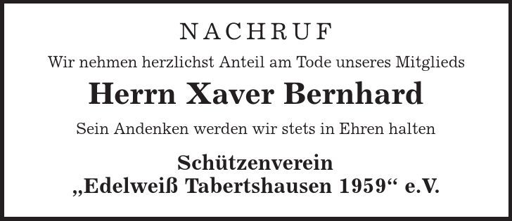 Nachruf Wir nehmen herzlichst Anteil am Tode unseres Mitglieds Herrn Xaver Bernhard Sein Andenken werden wir stets in Ehren halten Schützenverein ,Edelweiß Tabertshausen 1959' e.V. 