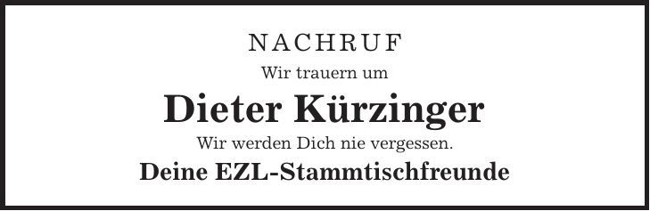 Nachruf Wir trauern um Dieter Kürzinger Wir werden Dich nie vergessen. Deine EZL-Stammtischfreunde