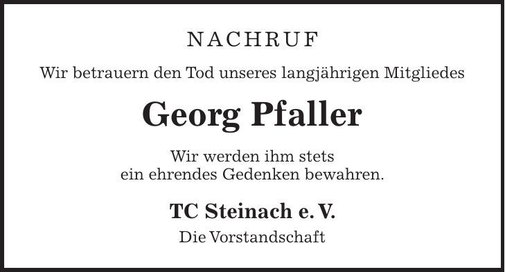 nachruf Wir betrauern den Tod unseres langjährigen Mitgliedes Georg Pfaller Wir werden ihm stets ein ehrendes Gedenken bewahren. TC Steinach e. V. Die Vorstandschaft