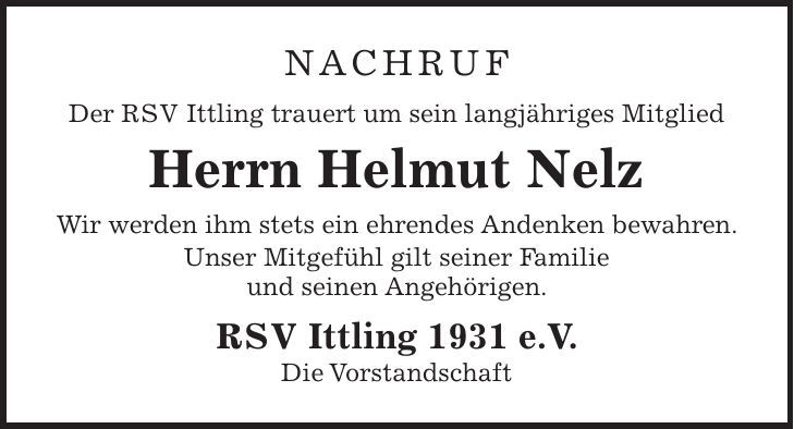 Nachruf Der RSV Ittling trauert um sein langjähriges Mitglied Herrn Helmut Nelz Wir werden ihm stets ein ehrendes Andenken bewahren. Unser Mitgefühl gilt seiner Familie und seinen Angehörigen. RSV Ittling 1931 e.V. Die Vorstandschaft 