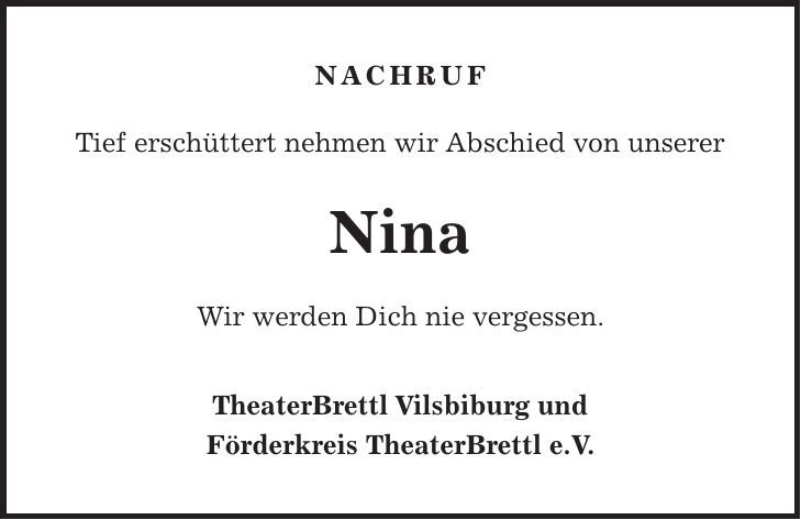 NACHRUF Tief erschüttert nehmen wir Abschied von unserer Nina Wir werden Dich nie vergessen. TheaterBrettl Vilsbiburg und Förderkreis TheaterBrettl e.V.