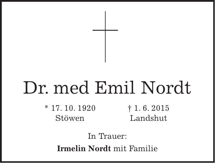  Dr. med Emil Nordt * 17. 10. 1920 + 1. 6. 2015 Stöwen Landshut In Trauer: Irmelin Nordt mit Familie 