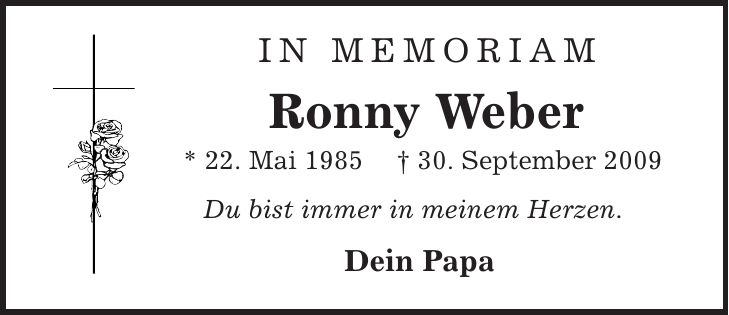  in memoriam Ronny Weber * 22. Mai 1985 | 30. September 2009 Du bist immer in meinem Herzen. Dein Papa 