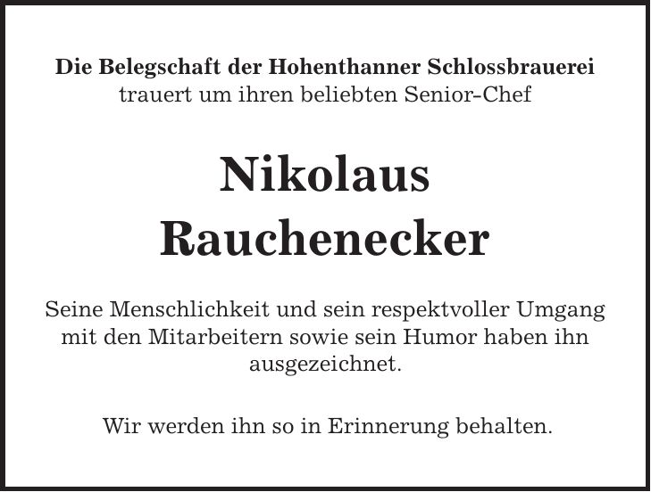 Die Belegschaft der Hohenthanner Schlossbrauerei trauert um ihren beliebten Senior-Chef Nikolaus Rauchenecker Seine Menschlichkeit und sein respektvoller Umgang mit den Mitarbeitern sowie sein Humor haben ihn ausgezeichnet. Wir werden ihn so in Erinnerung behalten.