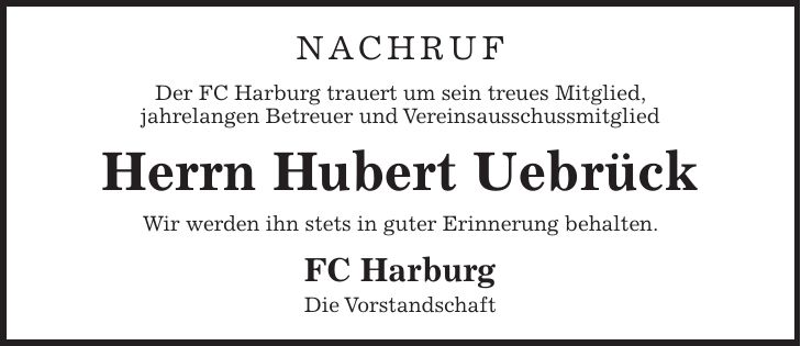 Nachruf Der FC Harburg trauert um sein treues Mitglied, jahrelangen Betreuer und Vereinsausschussmitglied Herrn Hubert Uebrück Wir werden ihn stets in guter Erinnerung behalten. FC Harburg Die Vorstandschaft