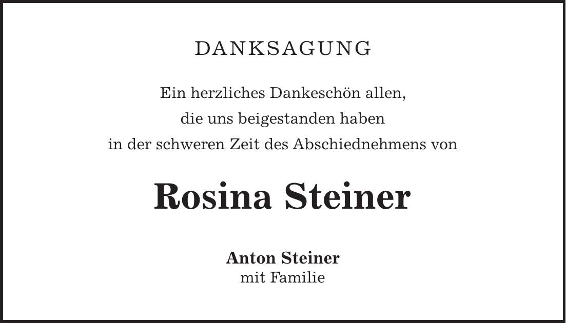 danksagung Ein herzliches Dankeschön allen, die uns beigestanden haben in der schweren Zeit des Abschiednehmens von Rosina Steiner Anton Steiner mit Familie