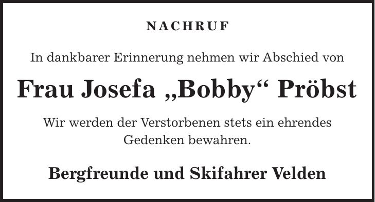 NACHRUF In dankbarer Erinnerung nehmen wir Abschied von Frau Josefa 'Bobby' Pröbst Wir werden der Verstorbenen stets ein ehrendes Gedenken bewahren. Bergfreunde und Skifahrer Velden