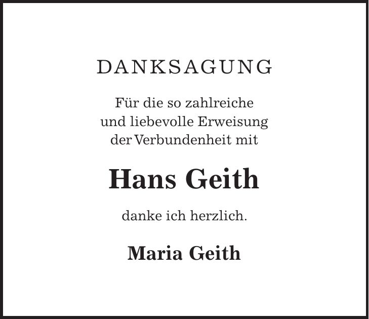 DANKSAGUNG Für die so zahlreiche und liebevolle Erweisung der Verbundenheit mit Hans Geith danke ich herzlich. Maria Geith