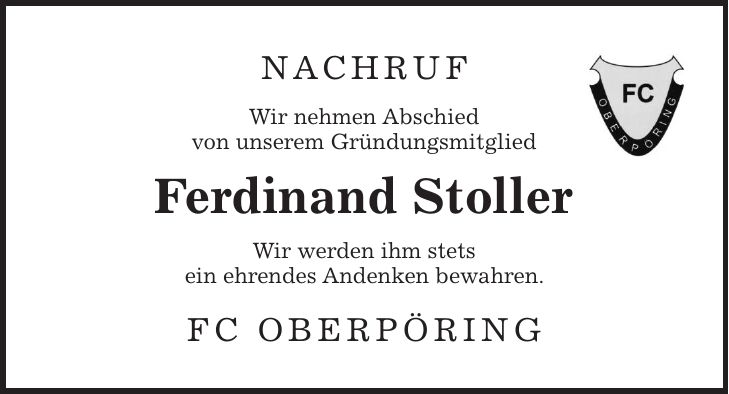 Nachruf Wir nehmen Abschied von unserem Gründungsmitglied Ferdinand Stoller Wir werden ihm stets ein ehrendes Andenken bewahren. FC Oberpöring