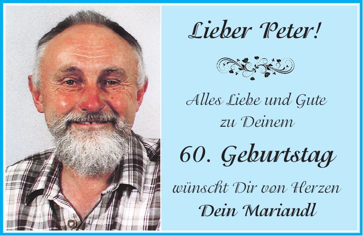 Lieber Peter! Alles Liebe und Gute zu Deinem 60. Geburtstag wünscht Dir von Herzen Dein Mariandl