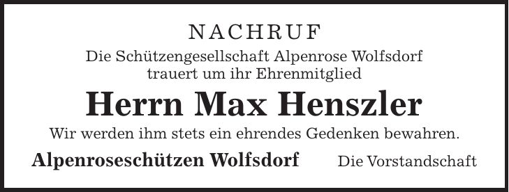 Nachruf Die Schützengesellschaft Alpenrose Wolfsdorf trauert um ihr Ehrenmitglied Herrn Max Henszler Wir werden ihm stets ein ehrendes Gedenken bewahren. Alpenroseschützen Wolfsdorf Die Vorstandschaft