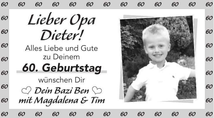 Lieber Opa Dieter! Alles Liebe und Gute zu Deinem 60. Geburtstag wünschen Dir Dein Bazi Ben mit Magdalena & Tim*** 
