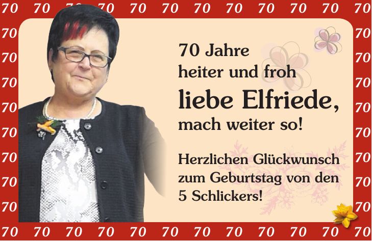 70 Jahre heiter und froh liebe Elfriede, mach weiter so! Herzlichen Glückwunsch zum Geburtstag von den 5 Schlickers!***