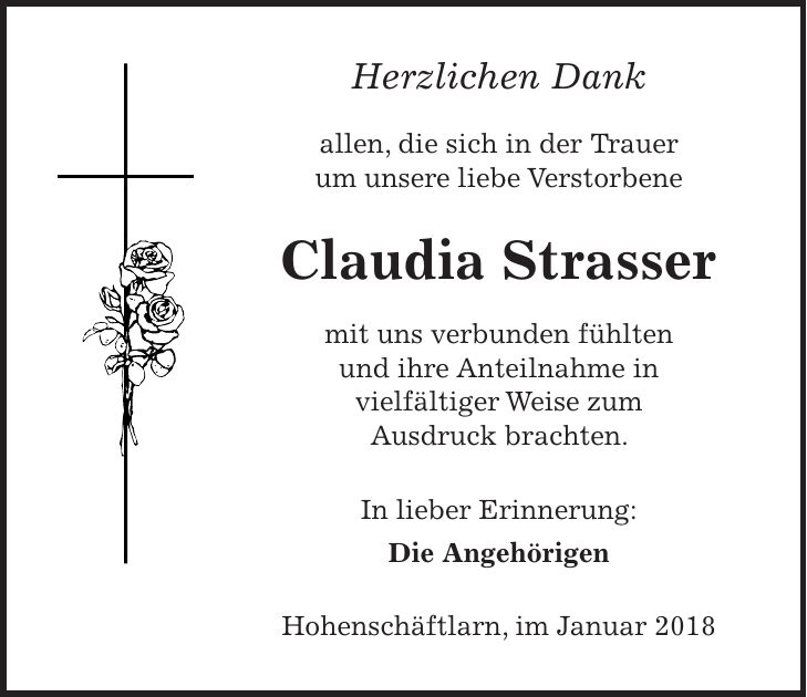 Herzlichen Dank allen, die sich in der Trauer um unsere liebe Verstorbene Claudia Strasser mit uns verbunden fühlten und ihre Anteilnahme in vielfältiger Weise zum Ausdruck brachten. In lieber Erinnerung: Die Angehörigen Hohenschäftlarn, im Januar 2018