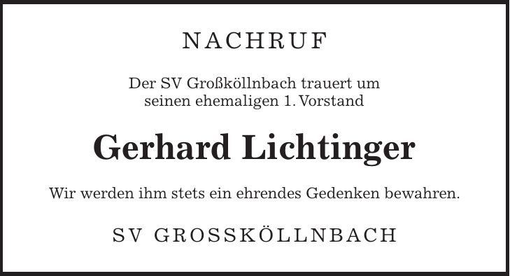Nachruf Der SV Großköllnbach trauert um seinen ehemaligen 1. Vorstand Gerhard Lichtinger Wir werden ihm stets ein ehrendes Gedenken bewahren. SV Großköllnbach