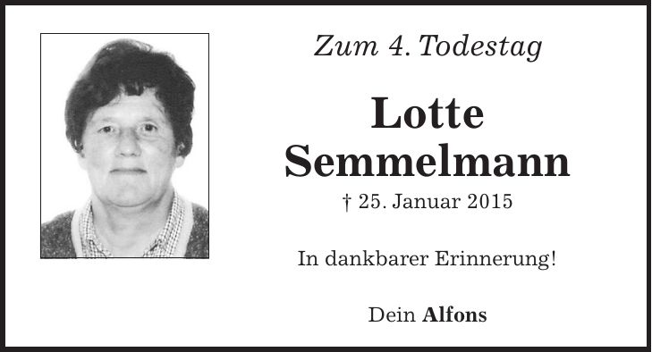 Zum 4. Todestag Lotte Semmelmann + 25. Januar 2015 In dankbarer Erinnerung! Dein Alfons