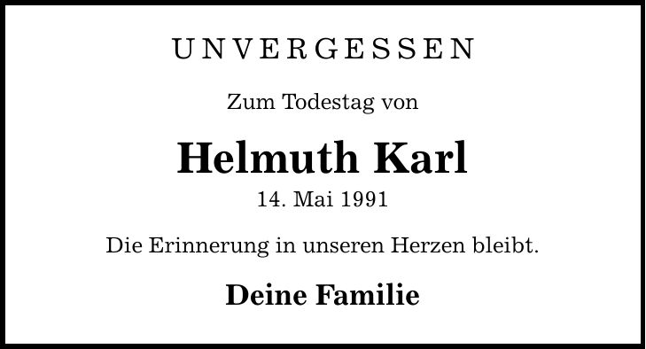 UNVERGESSEN Zum Todestag von Helmuth Karl 14. Mai 1991 Die Erinnerung in unseren Herzen bleibt. Deine Familie