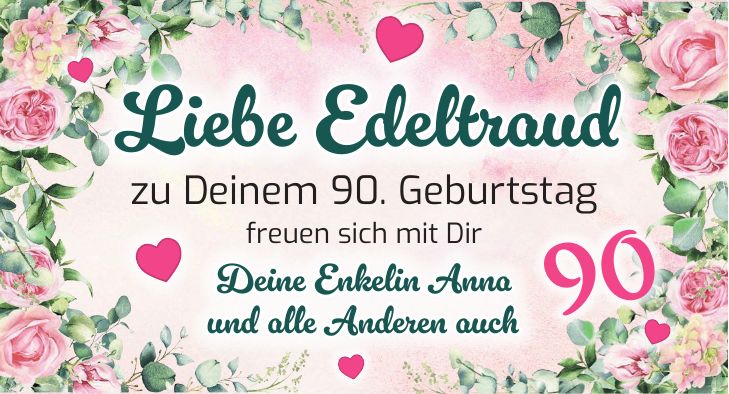 zu Deinem 90. Geburtstag freuen sich mit Dir Liebe EdeltraudDeine Enkelin Anna und alle Anderen auch90