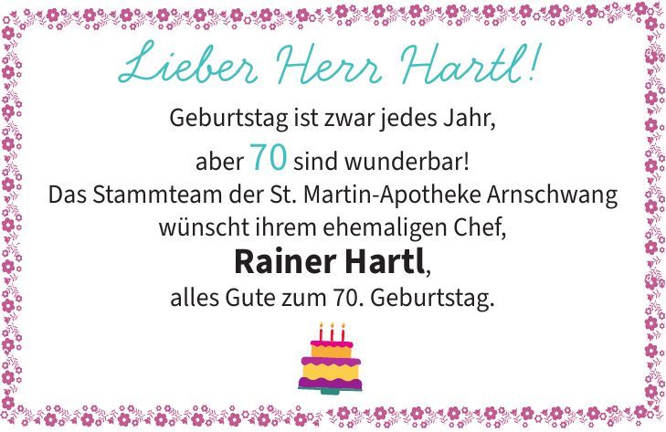 Lieber Herr Hartl! Geburtstag ist zwar jedes Jahr, aber 70 sind wunderbar! Das Stammteam der St. Martin-Apotheke Arnschwang wünscht ihrem ehemaligen Chef, Rainer Hartl, alles Gute zum 70. Geburtstag. 