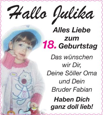 Hallo Julika Alles Liebe zum 18. Geburtstag Das wünschen wir Dir, Deine Söller Oma und Dein Bruder Fabian Haben Dich ganz doll lieb!