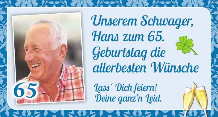 Unserem Schwager, Hans zum 65. Geburtstag die allerbesten Wünsche65Lass' Dich feiern! Deine ganzn Leid.