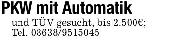 PKW mit Automatikund TÜV gesucht, bis 2.500€;Tel. ***