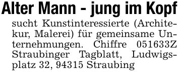 Alter Mann - jung im Kopfsucht Kunstinteressierte (Architekur, Malerei) für gemeinsame Unternehmungen. Chiffre ***Z Straubinger Tagblatt, Ludwigsplatz 32, 94315 Straubing