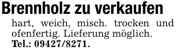 Brennholz zu verkaufenhart, weich, misch. trocken und ofenfertig. Lieferung möglich.Tel.: ***.