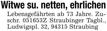 Witwe su. netten, ehrlichenLebensgefährten ab 73 Jahre. Zuschr. ***Z Straubinger Tagbl., Ludwigspl. 32, 94315 Straubing