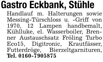 Gastro Eckbank, StühleHandlauf m. Halterungen sowie Messing-Türschloss u. -Griff von 1970, 12 Lampen handbemalt, Kühlluke, el. Wasserboiler, Brenner Austauschsatz Fröling Turbo Eco15, Digitronic, Krautfässer, Futterdröge, Bierzeltgarnituren, Tel. ***