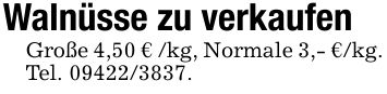 Walnüsse zu verkaufenGroße 4,50 € /kg, Normale 3,- €/kg.Tel. ***.