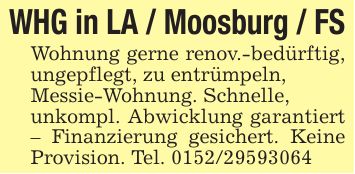 WHG in LA / Moosburg / FSWohnung gerne renov.-bedürftig, ungepflegt, zu entrümpeln, Messie-Wohnung. Schnelle,unkompl. Abwicklung garantiert - Finanzierung gesichert. Keine Provision. Tel. ***