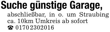Suche günstige Garage,abschließbar, in o. um Straubing ca. 10km Umkreis ab sofort_ ***