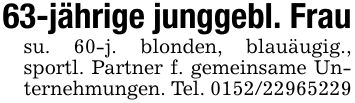 63-jährige junggebl. Frausu. 60-j. blonden, blauäugig., sportl. Partner f. gemeinsame Unternehmungen. Tel. ***