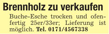 Brennholz zu verkaufenBuche-Esche trocken und ofenfertig 25er/33er; Lieferung ist möglich. Tel. ***