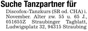 Suche Tanzpartner für Discofox-Tanzkurs (SR od. CHA) i. November. Alter zw. 55 u. 65 J., ***Z Straubinger Tagblatt, Ludwigsplatz 32, 94315 Straubing