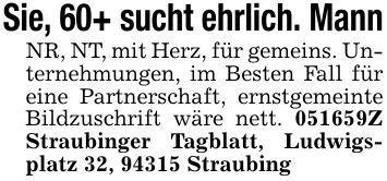Sie, 60+ sucht ehrlich. MannNR, NT, mit Herz, für gemeins. Unternehmungen, im Besten Fall für eine Partnerschaft, ernstgemeinte Bildzuschrift wäre nett. ***Z Straubinger Tagblatt, Ludwigsplatz 32, 94315 Straubing