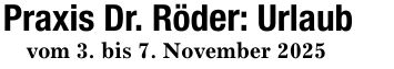 Praxis Dr. Röder: Urlaubvom 3. bis 7. November 2025