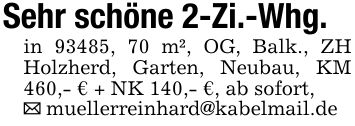 Sehr schöne 2-Zi.-Whg.in 93485, 70 m², OG, Balk., ZH Holzherd, Garten, Neubau, KM 460,- € + NK 140,- €, ab sofort,_ muellerreinhard@kabelmail.de