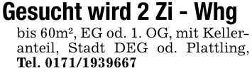 Gesucht wird 2 Zi - Whg bis 60m², EG od. 1. OG, mit Kelleranteil, Stadt DEG od. Plattling, Tel. ***