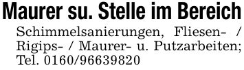 Maurer su. Stelle im BereichSchimmelsanierungen, Fliesen- / Rigips- / Maurer- u. Putzarbeiten; Tel. ***
