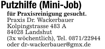 Putzhilfe (Mini-Job)für Praxisreinigung gesucht.Praxis Dr. WackerbauerKolpingstrasse 483 A84028 Landshut (3x wöchentlich), Tel. ***oder dr-wackerbauer@gmx.de