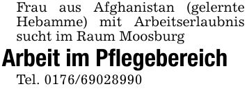 Frau aus Afghanistan (gelernte Hebamme) mit Arbeitserlaubnis sucht im Raum MoosburgArbeit im PflegebereichTel. ***