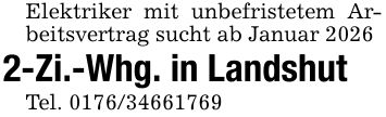 Elektriker mit unbefristetem Arbeitsvertrag sucht ab Januar 20262-Zi.-Whg. in LandshutTel. ***