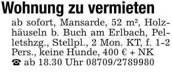 Wohnung zu vermietenab sofort, Mansarde, 52 m², Holzhäuseln b. Buch am Erlbach, Pelletshzg., Stellpl., 2 Mon. KT, f. 1-2 Pers., keine Hunde, 400 € + NK_ ab 18.30 Uhr ***