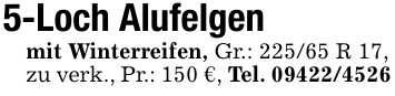 5-Loch Alufelgenmit Winterreifen, Gr.: 225/65 R 17,zu verk., Pr.: 150 €, Tel. ***