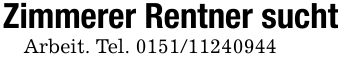 Zimmerer Rentner suchtArbeit. Tel. ***