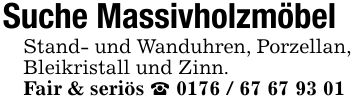 Suche MassivholzmöbelStand- und Wanduhren, Porzellan, Bleikristall und Zinn.Fair & seriös _ ***