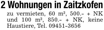 2 Wohnungen in Zaitzkofenzu vermieten, 60 m², 500.- + NK und 100 m², 850.- + NK, keine Haustiere, Tel. ***